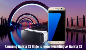 Samsung Galaxy S7 Edge is more demading as Galaxy S7
